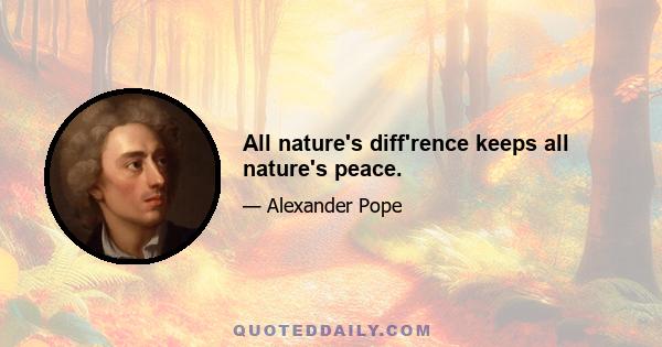 All nature's diff'rence keeps all nature's peace.