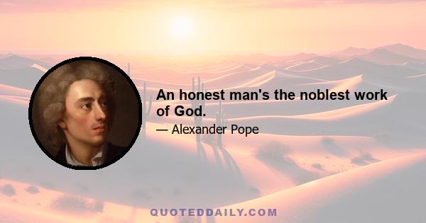 An honest man's the noblest work of God.