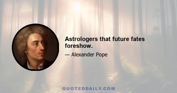 Astrologers that future fates foreshow.