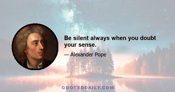 Be silent always when you doubt your sense.