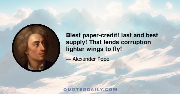 Blest paper-credit! last and best supply! That lends corruption lighter wings to fly!