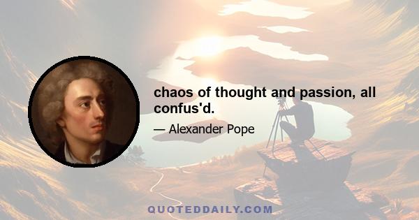 chaos of thought and passion, all confus'd.