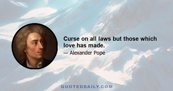 Curse on all laws but those which love has made.