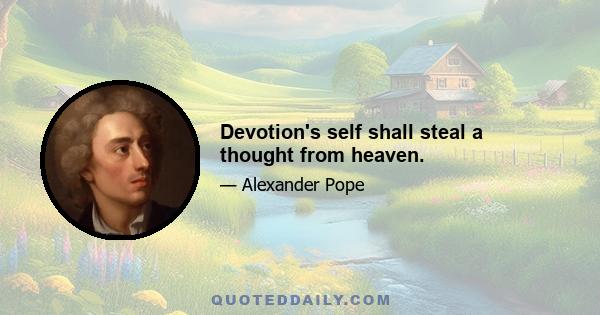 Devotion's self shall steal a thought from heaven.