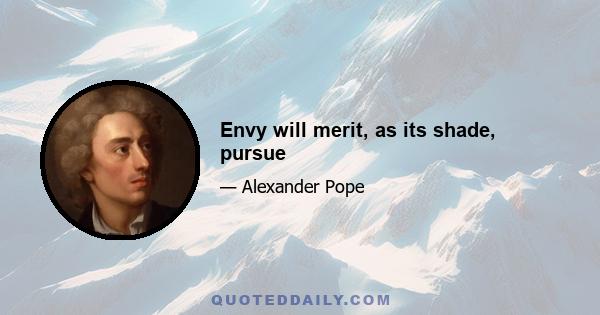 Envy will merit, as its shade, pursue