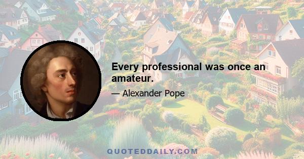 Every professional was once an amateur.