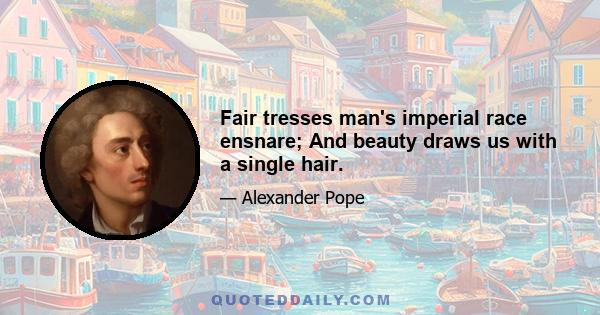 Fair tresses man's imperial race ensnare; And beauty draws us with a single hair.