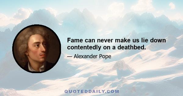 Fame can never make us lie down contentedly on a deathbed.