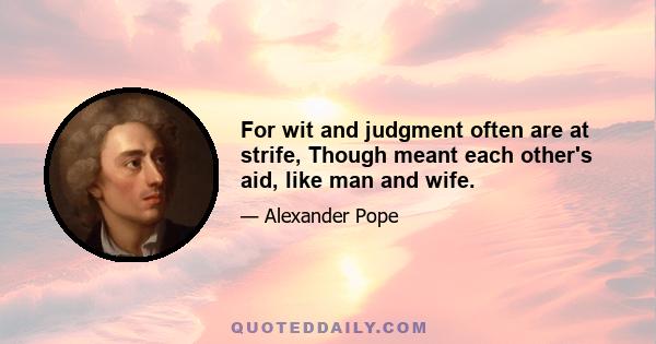 For wit and judgment often are at strife, Though meant each other's aid, like man and wife.