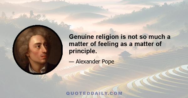 Genuine religion is not so much a matter of feeling as a matter of principle.