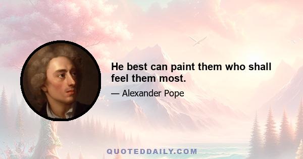 He best can paint them who shall feel them most.