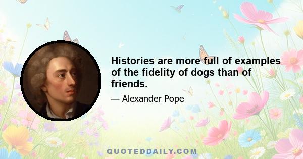 Histories are more full of examples of the fidelity of dogs than of friends.