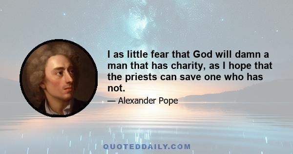 I as little fear that God will damn a man that has charity, as I hope that the priests can save one who has not.