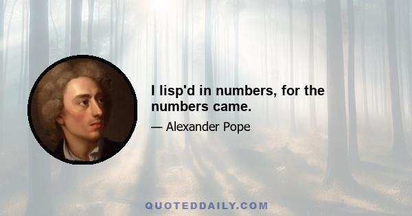 I lisp'd in numbers, for the numbers came.