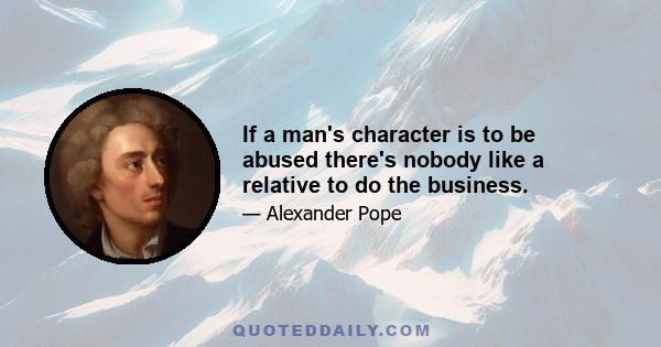 If a man's character is to be abused there's nobody like a relative to do the business.