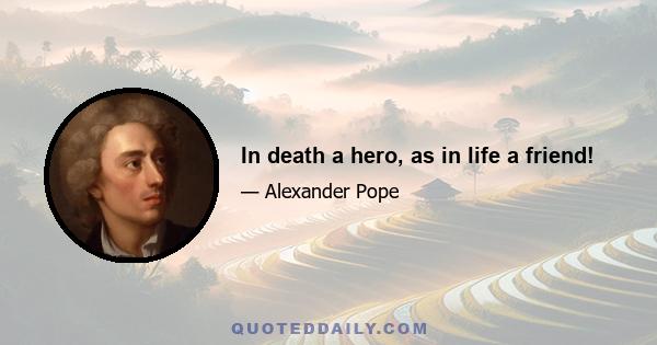 In death a hero, as in life a friend!