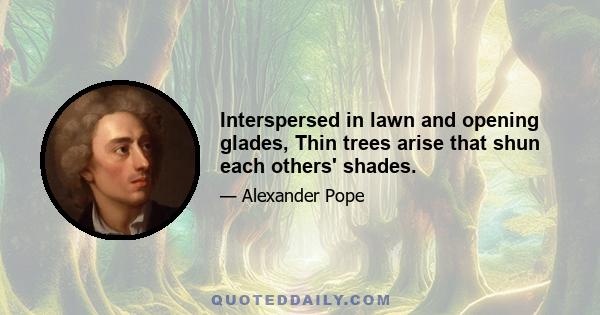 Interspersed in lawn and opening glades, Thin trees arise that shun each others' shades.