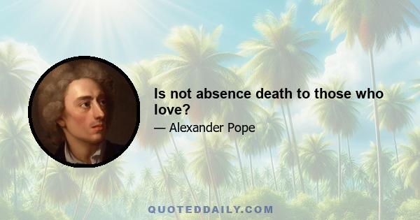 Is not absence death to those who love?