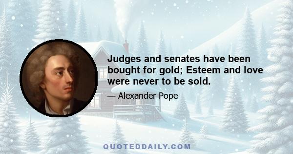 Judges and senates have been bought for gold; Esteem and love were never to be sold.