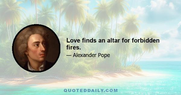 Love finds an altar for forbidden fires.