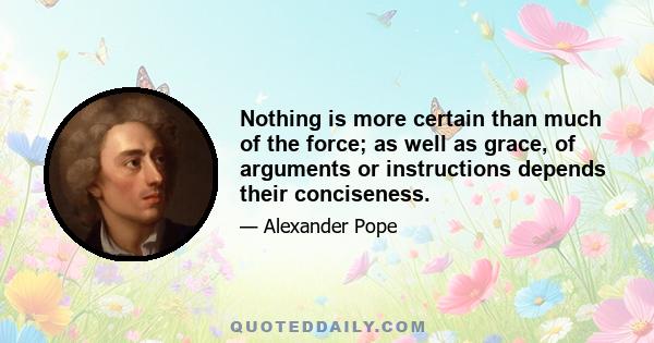 Nothing is more certain than much of the force; as well as grace, of arguments or instructions depends their conciseness.