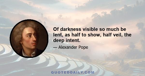 Of darkness visible so much be lent, as half to show, half veil, the deep intent.