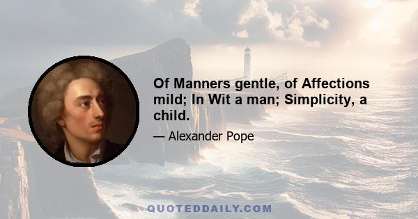 Of Manners gentle, of Affections mild; In Wit a man; Simplicity, a child.