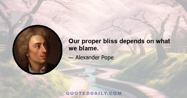 Our proper bliss depends on what we blame.