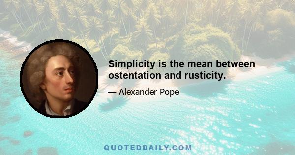 Simplicity is the mean between ostentation and rusticity.