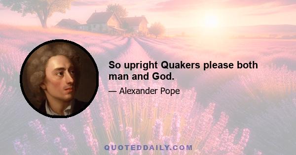 So upright Quakers please both man and God.