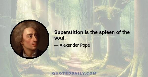 Superstition is the spleen of the soul.