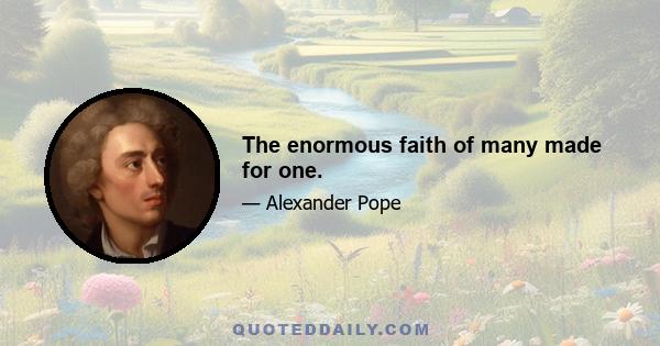 The enormous faith of many made for one.