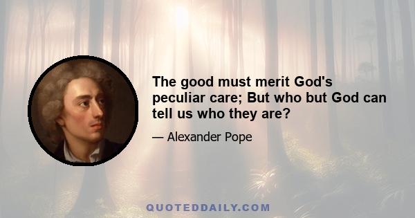 The good must merit God's peculiar care; But who but God can tell us who they are?