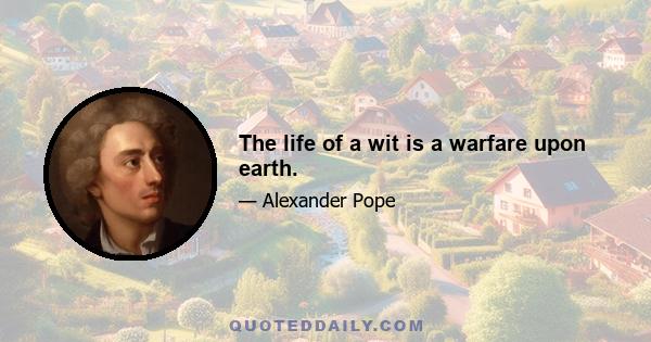 The life of a wit is a warfare upon earth.