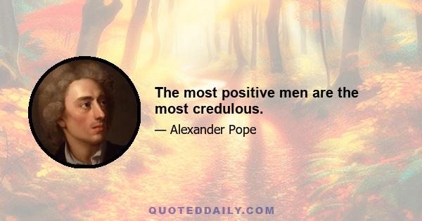 The most positive men are the most credulous.