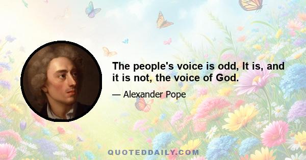 The people's voice is odd, It is, and it is not, the voice of God.