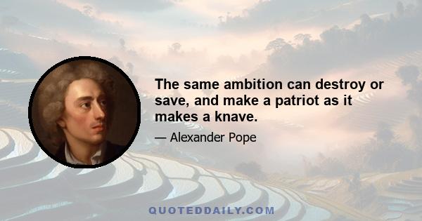 The same ambition can destroy or save, and make a patriot as it makes a knave.