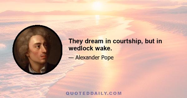 They dream in courtship, but in wedlock wake.