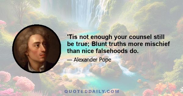 'Tis not enough your counsel still be true; Blunt truths more mischief than nice falsehoods do.