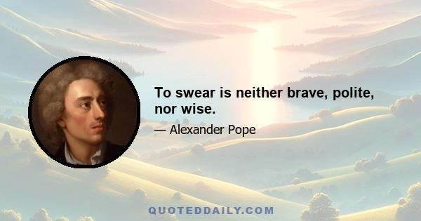 To swear is neither brave, polite, nor wise.