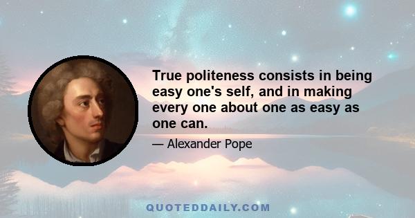 True politeness consists in being easy one's self, and in making every one about one as easy as one can.