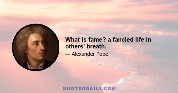 What is fame? a fancied life in others' breath.