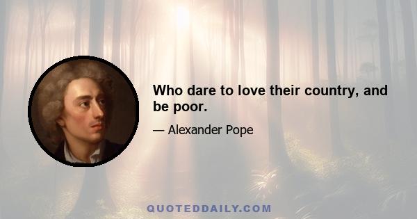 Who dare to love their country, and be poor.