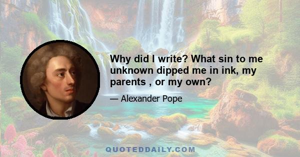 Why did I write? What sin to me unknown dipped me in ink, my parents , or my own?