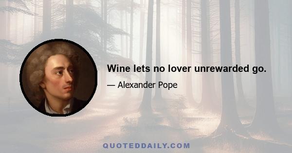 Wine lets no lover unrewarded go.