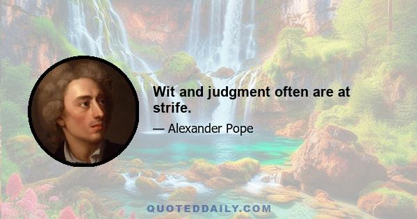 Wit and judgment often are at strife.