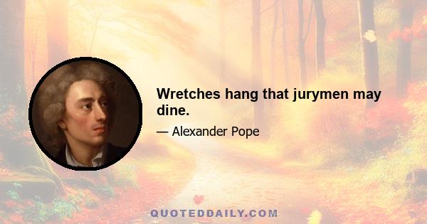 Wretches hang that jurymen may dine.