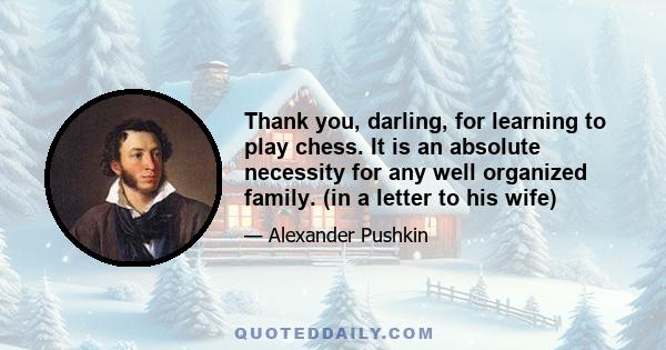 Thank you, darling, for learning to play chess. It is an absolute necessity for any well organized family. (in a letter to his wife)