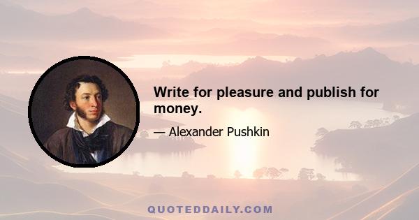 Write for pleasure and publish for money.