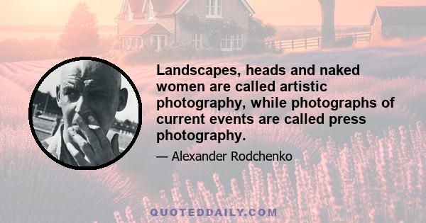 Landscapes, heads and naked women are called artistic photography, while photographs of current events are called press photography.